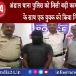 अंडाल – अंडाल थाना पुलिस को मिली बड़ी कामयाबी हथियार के साथ एक युवक को किया गिरफ्तार