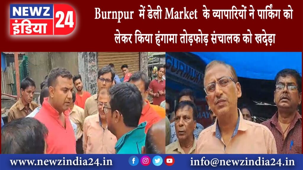 बर्णपुर – Burnpur में डेली Market के व्यापारियों ने पार्किंग को लेकर किया हंगामा तोड़फोड़ …