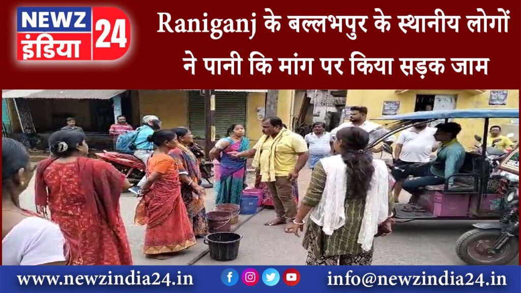 रानीगंज – Raniganj के बल्लभपुर के स्थानीय लोगों ने पानी कि मांग पर किया सड़क जाम