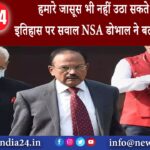 दिल्ली – हमारे जासूस भी नहीं उठा सकते भारतीय इतिहास पर सवाल NSA डोभाल ने बताई यह 3 वजह