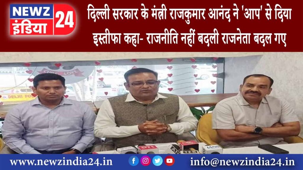 दिल्‍ली – दिल्ली सरकार के मंत्री राजकुमार आनंद ने ‘आप’ से दिया इस्तीफा कहा- राजनीति नहीं बदली..