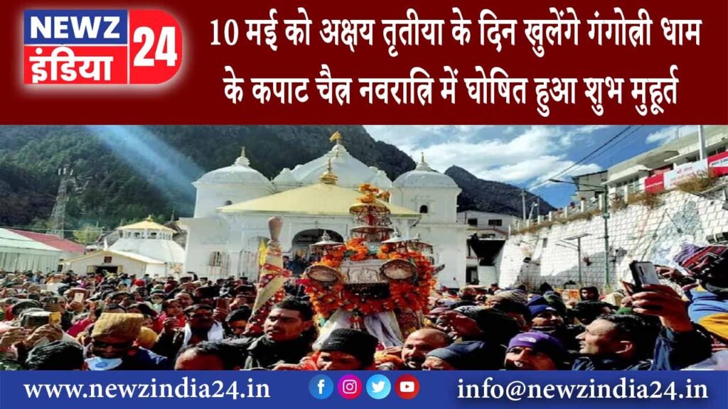 उत्तरकाशी – 10 मई को अक्षय तृतीया के दिन खुलेंगे गंगोत्री धाम के कपाट चैत्र नवरात्रि में घोषित हुआ..