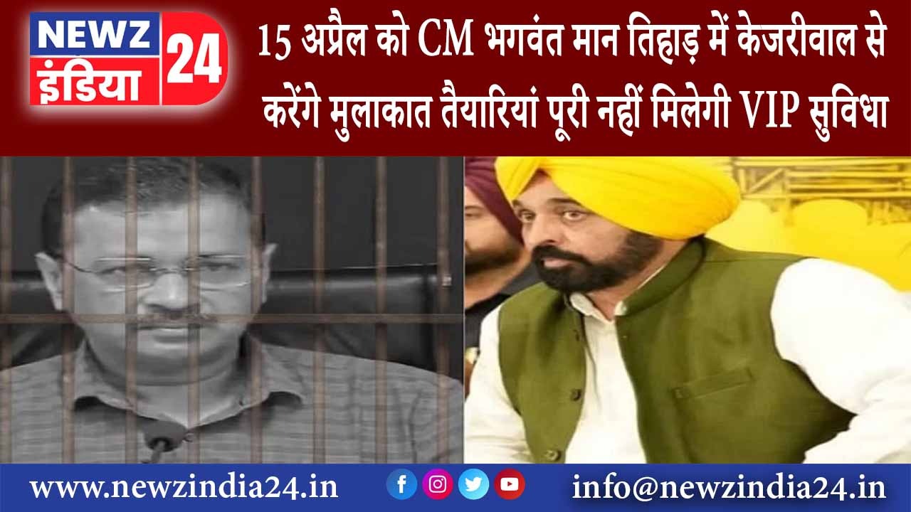 पंजाब – 15 अप्रैल को CM भगवंत मान तिहाड़ में केजरीवाल से करेंगे मुलाकात तैयारियां पूरी नहीं मिलेगी..