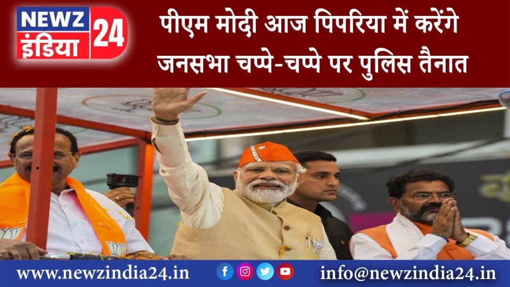 पिपरिया – पीएम मोदी आज पिपरिया में करेंगे जनसभा चप्पे-चप्पे पर पुलिस तैनात;