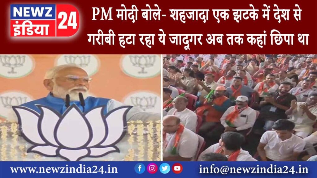 मध्य प्रदेश – PM मोदी बोले- शहजादा एक झटके में देश से गरीबी हटा रहा ये जादूगर अब तक कहां छिपा था