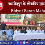 जमशेदपुर – जमशेदपुर के लोकप्रिय सांसद श्री Bidyut Baran Mahato