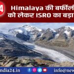 Himalaya की बर्फीली झीलों को लेकर ISRO का बड़ा खुलासा