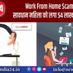 Work From Home Scam से सावधान! महिला को लगा 54 लाख का झटका |