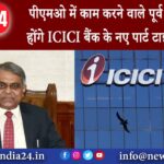 पीएमओ में काम करने वाले पूर्व नौकरशाह होंगे ICICI बैंक के नए पार्ट टाइम चेयरमैन |