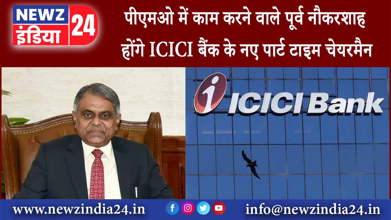 पीएमओ में काम करने वाले पूर्व नौकरशाह होंगे ICICI बैंक के नए पार्ट टाइम चेयरमैन |