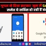 गूगल ने दिया झटका! जून में Google Pay समेत ये सर्विस हो रही हैं बंद |