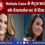 Melinda Gates ने गेट्स फाउंडेशन के को-चेयरपर्सन पद से दिया इस्‍तीफा