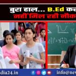 बुरा हाल… B.Ed करके नहीं मिल रही नौकरी