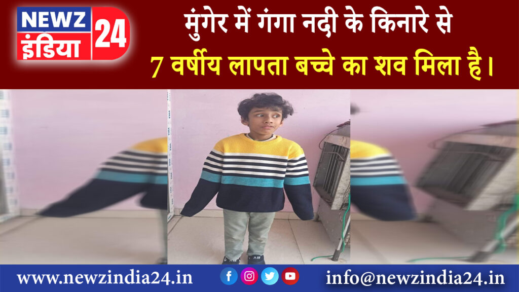 मुंगेर में गंगा नदी के किनारे से 7 वर्षीय लापता बच्चे का शव मिला है।