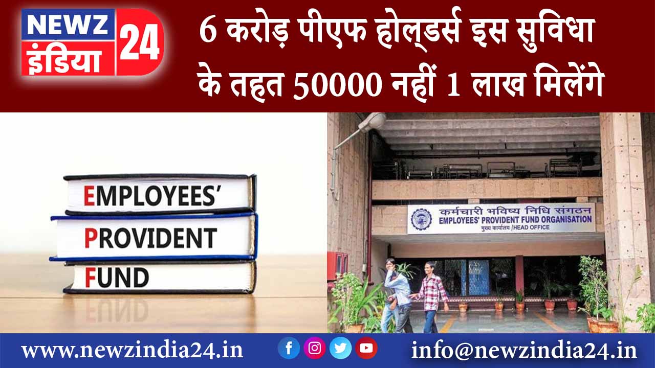 6 करोड़ पीएफ होल्‍डर्स इस सुव‍िधा के तहत 50000 नहीं 1 लाख म‍िलेंगे