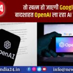 तो खत्म हो जाएगी Google की बादशाहत, OpenAI ला रहा AI सर्च इंजन |