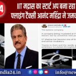 IIT मद्रास का स्टार्ट-अप बना रहा ‘इलेक्ट्रिक फ्लाइंग टैक्सी’! आनंद महिंद्रा ने जमकर की तारीफ |