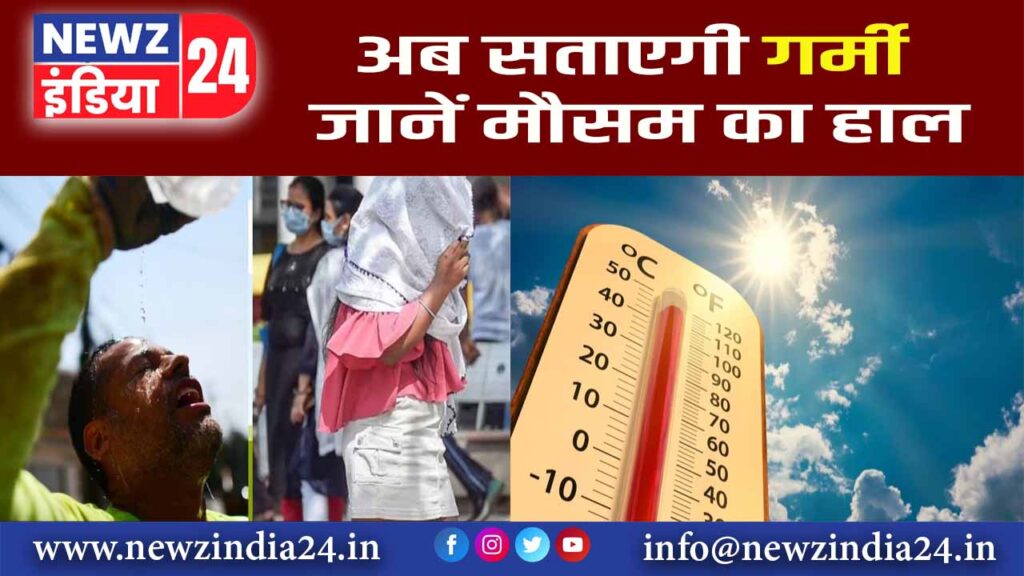 अब सताएगी गर्मी, जानें मौसम का हाल |