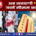 अब सताएगी गर्मी, जानें मौसम का हाल |