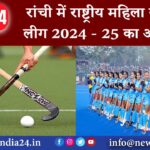 रांची में राष्ट्रीय महिला हॉकी लीग 2024 – 25 का आगाज | 