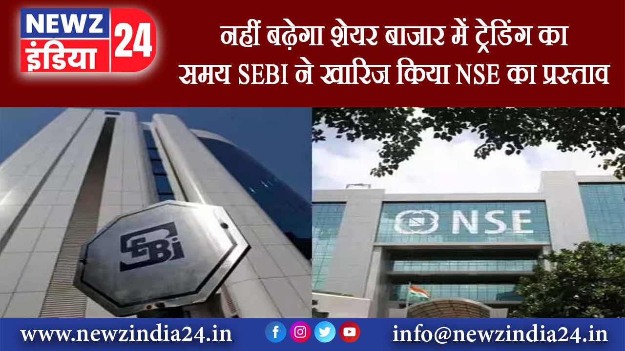 नहीं बढ़ेगा शेयर बाजार में ट्रेडिंग का समय, SEBI ने खारिज किया NSE का प्रस्‍ताव |