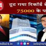 टूट गया रिकॉर्ड, सेंसेक्स 75000 के पार |