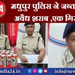 मधुपुर पुलिस ने जब्त किया अवैध शराब ,एक गिरफ्तार