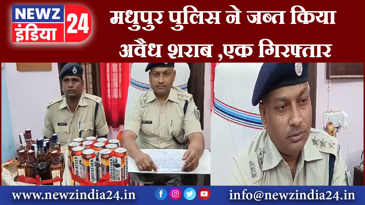 मधुपुर पुलिस ने जब्त किया अवैध शराब ,एक गिरफ्तार