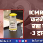 ICMR शुरू करने जा रहा फेज-3 ट्रायल |