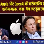 Apple और OpenAI की पार्टनरशिप से नाराज हुए एलोन मस्क , कहा- बैन कर दूंगा एपल डिवाइस |