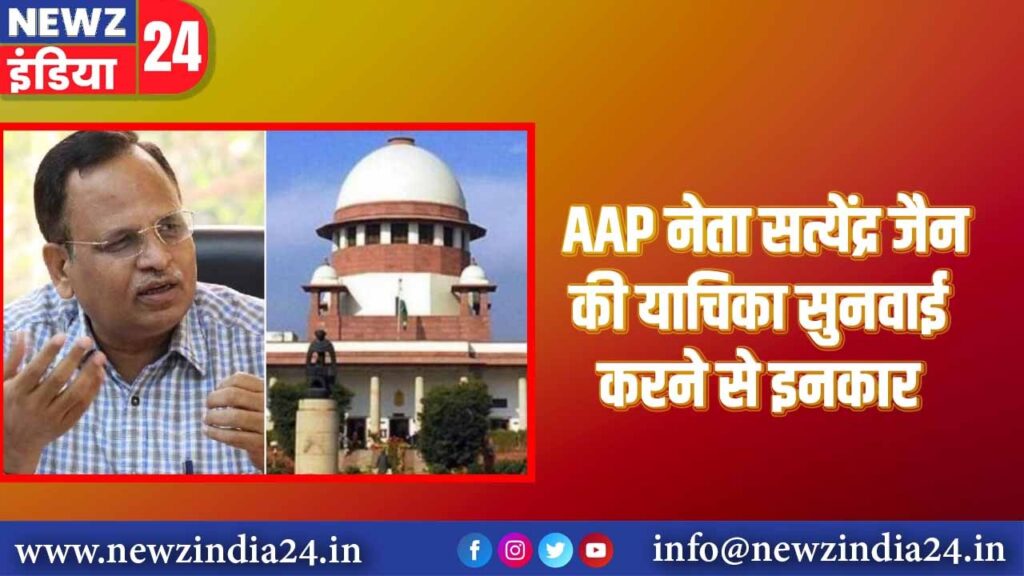 AAP नेता सत्येंद्र जैन की याचिका पर सुनवाई करने से इनकार