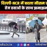 दिल्ली-NCR में बदला मौसम का मिजाज, तेज हवाओं के साथ झमाझम बारिश |