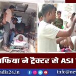 बालू माफिया ने ट्रैक्टर से ASI को रौंदा |