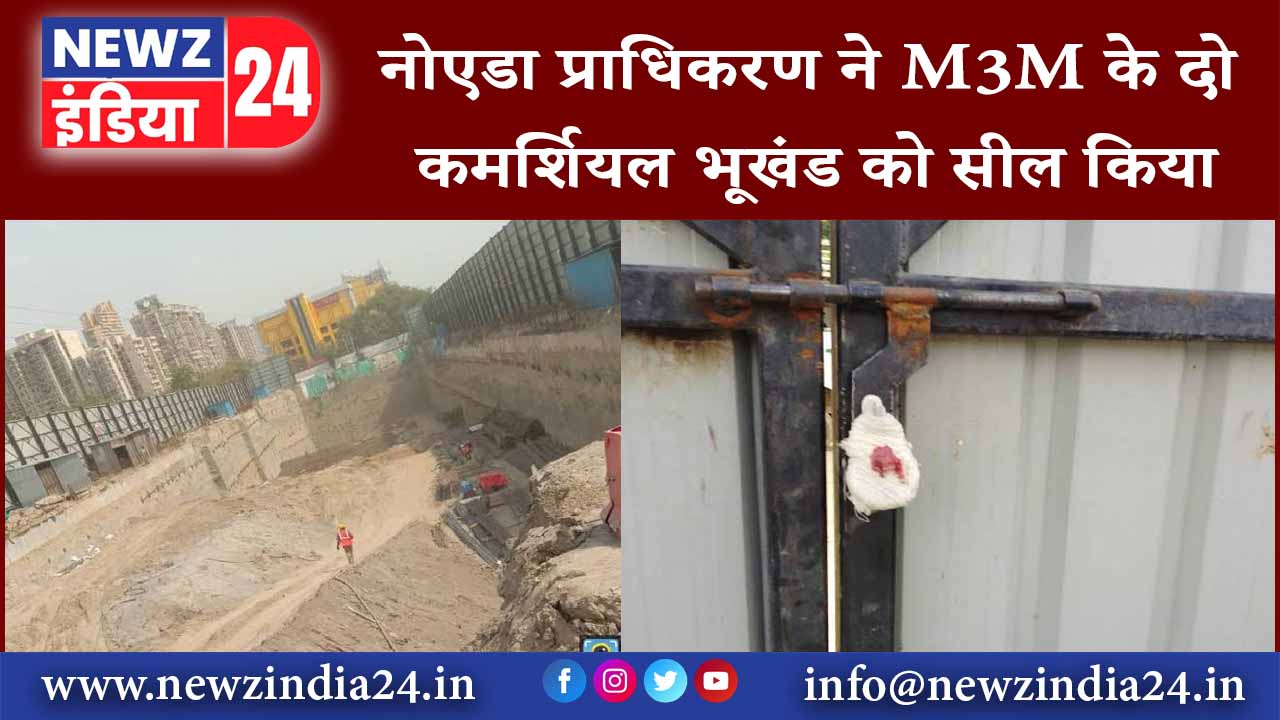 नोएडा प्राधिकरण ने M3M के दो कमर्शियल भूखंड को सील किया |