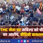 TMC नेता पर महिला को पीटने का आरोप, वीडियो वायरल |