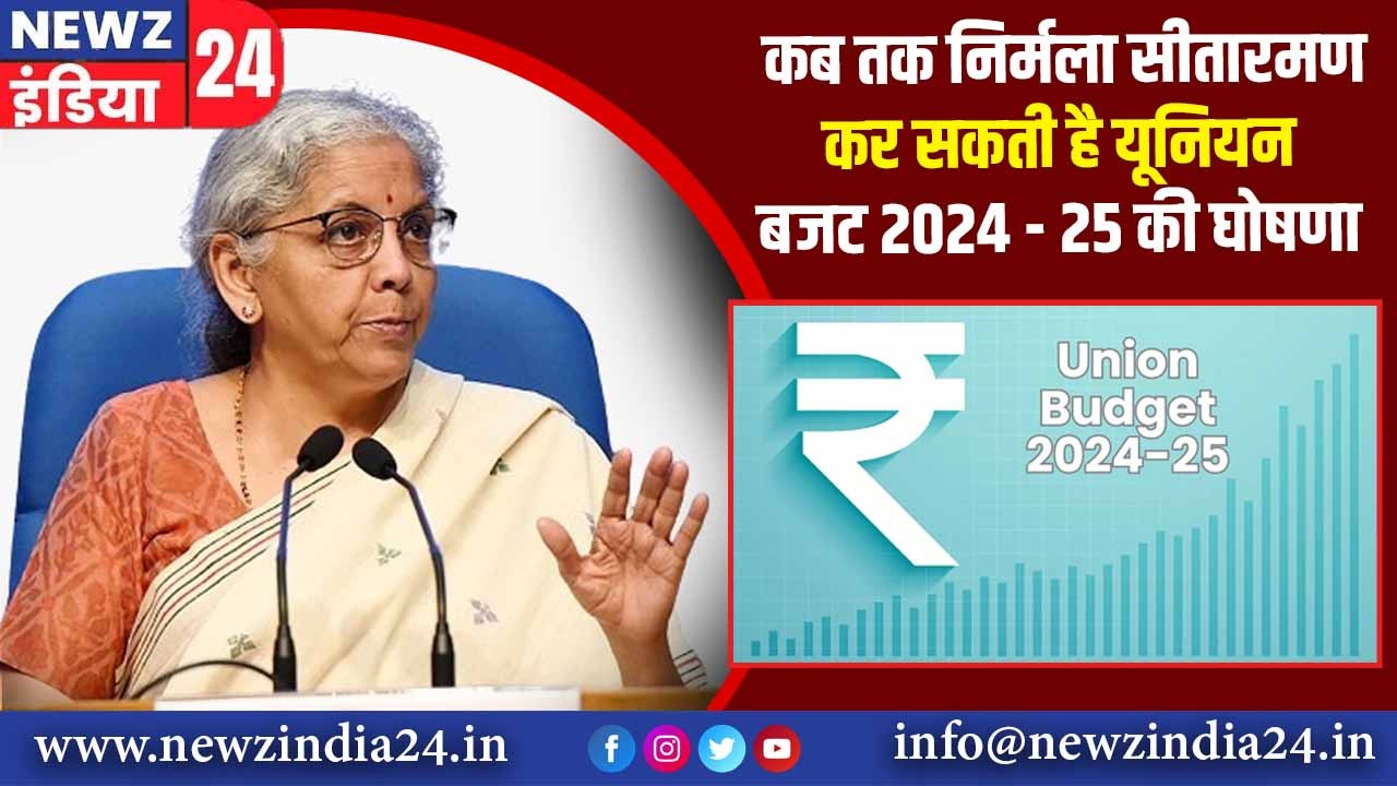 कब तक निर्मला सीतारमण कर सकती है यूनियन बजट 2024 – 25 की घोषणा |