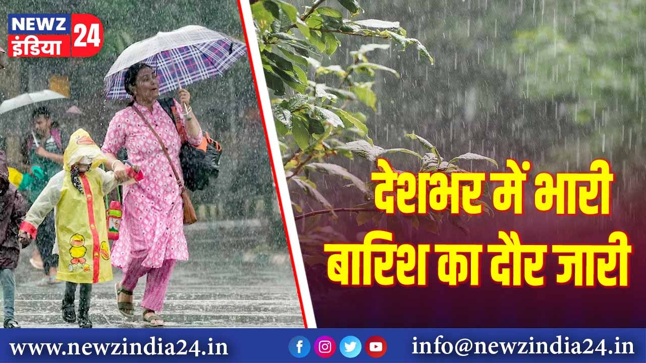 देशभर में भारी बारिश का दौर जारी |