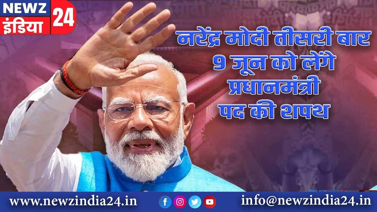 नरेंद्र मोदी तीसरी बार 9 जून को लेंगे प्रधानमंत्री पद की शपथ