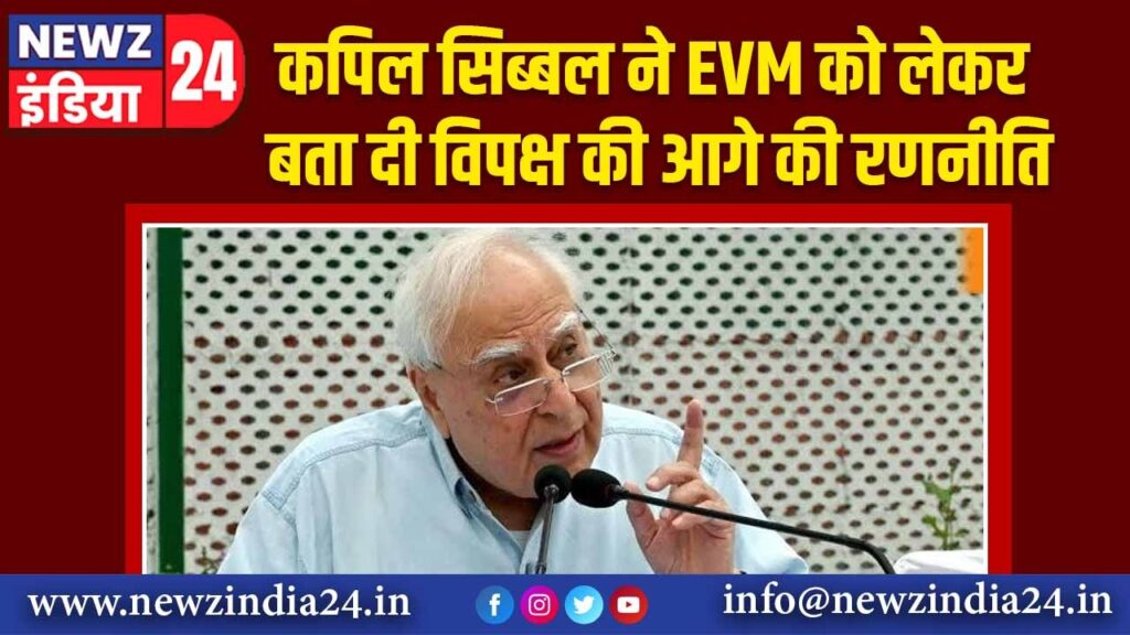 कपिल सिब्बल ने EVM को लेकर बता दी विपक्ष की आगे की रणनीति