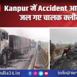 Kanpur में Accident, आग में जिंदा जल गए चालक क्लीनर 