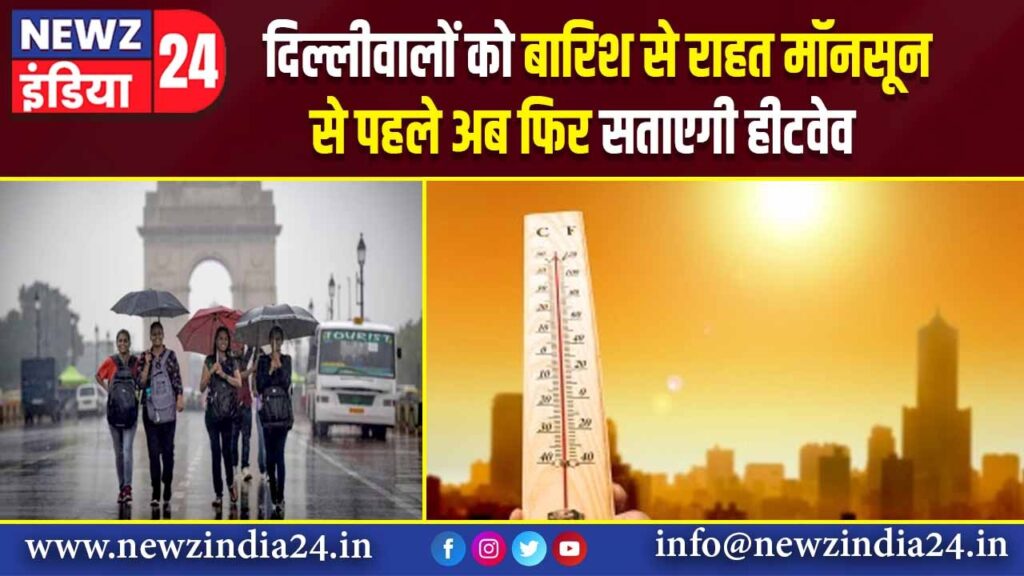 दिल्लीवालों को बारिश से राहत, मॉनसून से पहले अब फिर सताएगी हीटवेव |