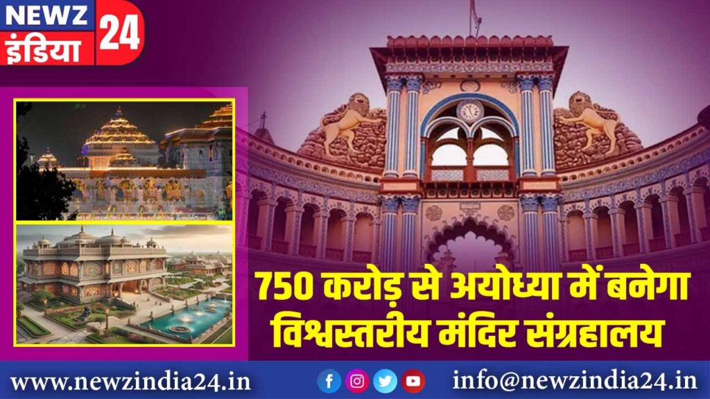 750 करोड़ से अयोध्या में बनेगा विश्वस्तरीय मंदिर संग्रहालय