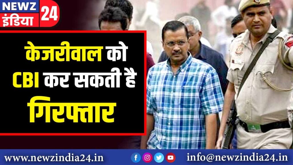 केजरीवाल को CBI कर सकती है गिरफ्तार