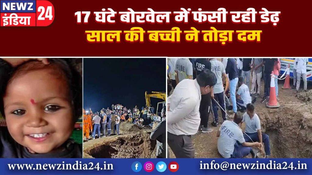 17 घंटे बोरवेल में फंसी रही डेढ़ साल की बच्ची ने तोड़ा दम