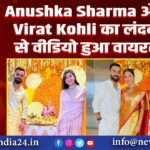 Anushka Sharma और Virat Kohli का लंदन से वीडियो हुआ वायरल