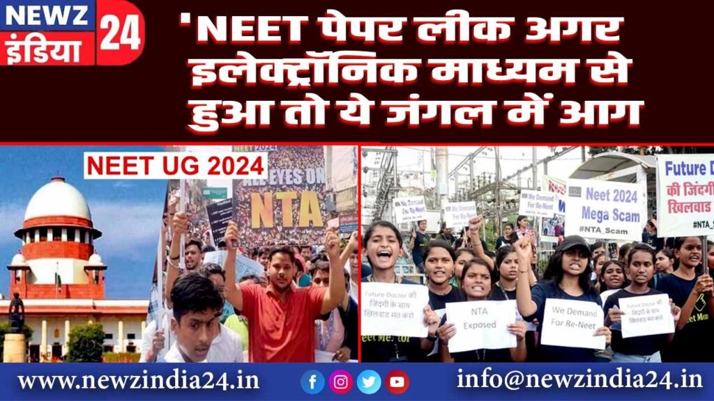 ‘NEET पेपर लीक अगर इलेक्ट्रॉनिक माध्यम से हुआ तो ये जंगल में आग…