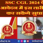 SSC CGL 2024 के आवेदन में इस तारीख कर सकेंगे सुधार |