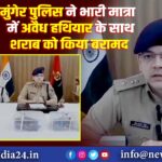 मुंगेर पुलिस ने भारी मात्रा में अवैध हथियार के साथ शराब को किया बरामद |