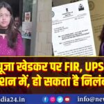 पूजा खेडकर पर FIR, UPSC एक्शन में, हो सकता है निलंबन