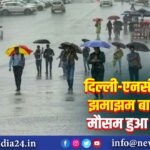 दिल्ली-एनसीआर में झमाझम बारिश से मौसम हुआ सुहाना